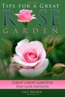Tips for a Great Rose Garden: Great great gardens that looks fantastic (Volume 1) артикул 11328b.