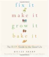 Fix It, Make It, Grow It, Bake It: The D I Y Guide to the Good Life артикул 11362b.